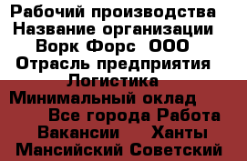 Рабочий производства › Название организации ­ Ворк Форс, ООО › Отрасль предприятия ­ Логистика › Минимальный оклад ­ 25 000 - Все города Работа » Вакансии   . Ханты-Мансийский,Советский г.